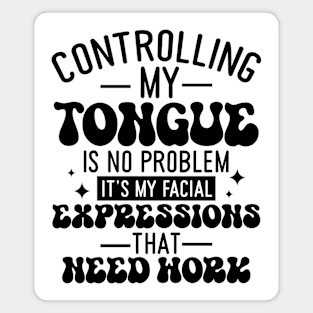 Controlling My Tongue Is No Problem Its My Facial Expressions That Need Work Magnet